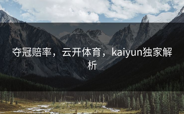 夺冠赔率，云开体育，kaiyun独家解析