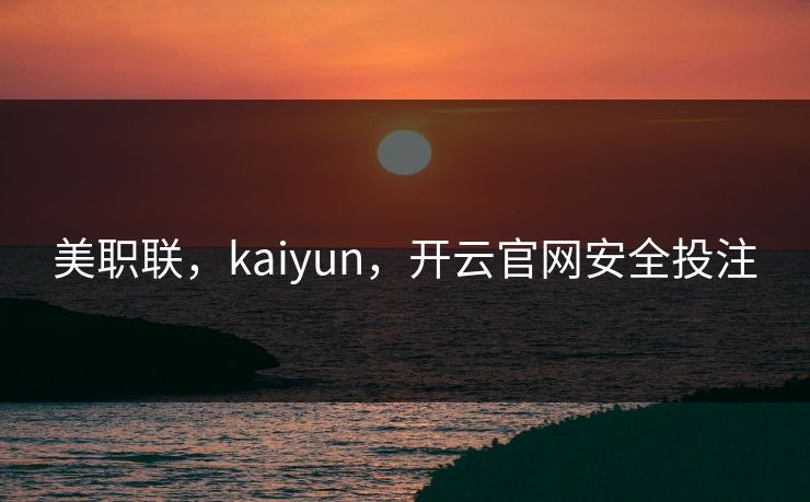 美职联，kaiyun，开云官网安全投注