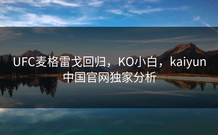 UFC麦格雷戈回归，KO小白，kaiyun中国官网独家分析
