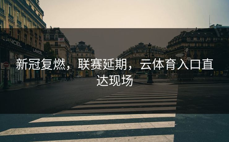新冠复燃,联赛延期,云体育入口直达现场 新冠复燃,联赛延期,云体育入口直达现场