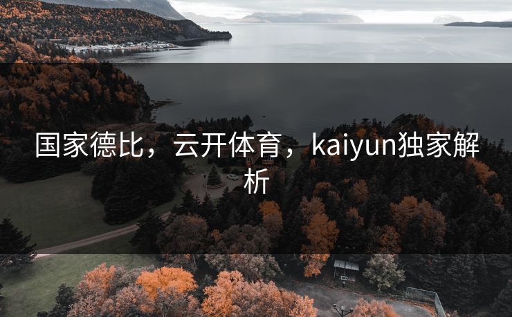 国家德比,云开体育,kaiyun独家解析 国家德比,云开体育,kaiyun独家解析
