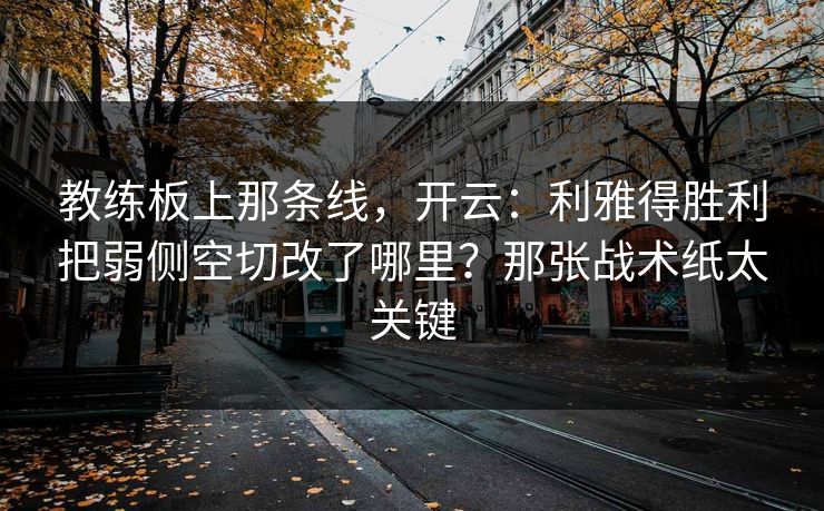 教练板上那条线，开云：利雅得胜利把弱侧空切改了哪里？那张战术纸太关键
