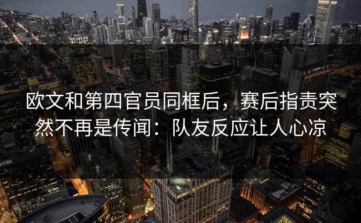 欧文和第四官员同框后，赛后指责突然不再是传闻：队友反应让人心凉