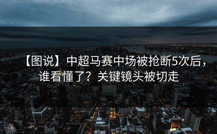 【图说】中超马赛中场被抢断5次后,谁看懂了?关键镜头被切走 【图说】中超马赛中场被抢断5次后,谁看懂了?关键镜头被切走